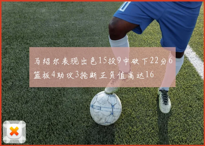 马绍尔表现出色15投9中砍下22分6篮板4助攻3抢断正负值高达16
