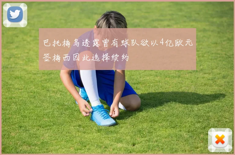 巴托梅乌透露曾有球队欲以4亿欧元签梅西因此选择续约