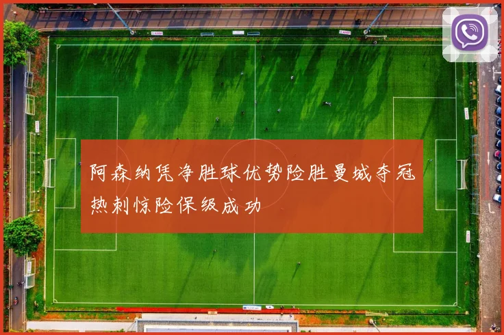 阿森纳凭净胜球优势险胜曼城夺冠热刺惊险保级成功