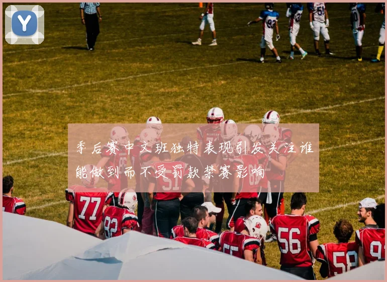 季后赛中文班独特表现引发关注谁能做到而不受罚款禁赛影响