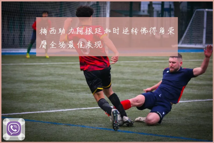 梅西助力阿根廷加时逆转佛得角荣膺全场最佳表现
