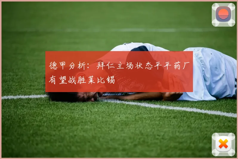 德甲分析：拜仁主场状态平平药厂有望战胜莱比锡
