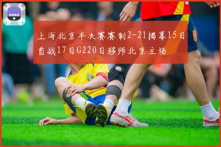 上海北京半决赛赛制2-21揭幕15日首战17日G220日移师北京主场