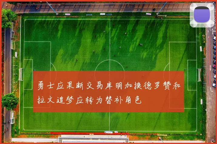 勇士应果断交易库明加换德罗赞和拉文追梦应转为替补角色