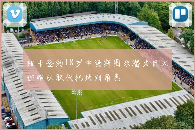 纽卡签约18岁中场斯图尔潜力巨大但难以取代托纳利角色