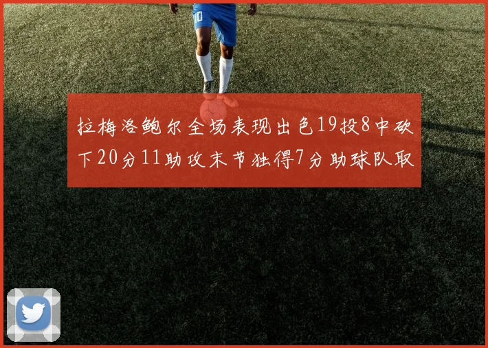 拉梅洛鲍尔全场表现出色19投8中砍下20分11助攻末节独得7分助球队取胜